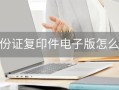 二代身份证复印件 *** 软件(身份证复印件app免费 *** )